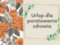 Pomarańczowe kwiaty i liście. Tekst: "Urlop dla poratowania zdrowia". Dla każdego, kto potrzebuje regeneracji.