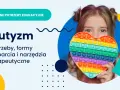 Dziewczynka z sercem typu pop it, symbolizującym spektrum autyzmu. Tekst: "Autyzm. Potrzeby, formy wsparcia i narzędzia terapeutyczne.