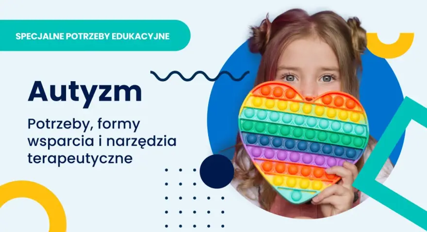 Dziewczynka z sercem typu pop it, symbolizującym spektrum autyzmu. Tekst: "Autyzm. Potrzeby, formy wsparcia i narzędzia terapeutyczne.